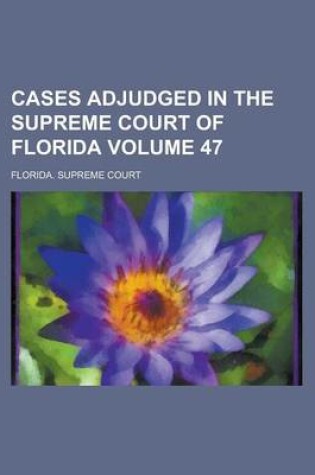 Cover of Cases Adjudged in the Supreme Court of Florida Volume 47