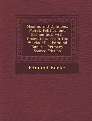 Book cover for Maxims and Opinions, Moral, Political and Economical, with Characters, from the Works of ... Edmund Burke