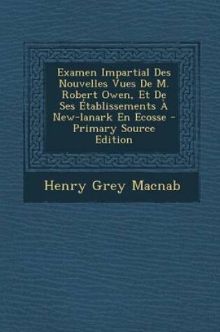 Cover of Examen Impartial Des Nouvelles Vues De M. Robert Owen, Et De Ses Etablissements A New-lanark En Ecosse