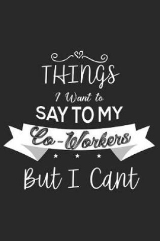 Cover of Things I Want To Say To My Co-Workers But I Cant