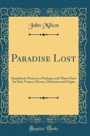 Cover of Paradise Lost: Symphonic Poem in a Prologue and Three Parts for Solo Voices, Chorus, Orchestra and Organ (Classic Reprint)