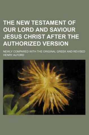 Cover of The New Testament of Our Lord and Saviour Jesus Christ After the Authorized Version; Newly Compared with the Original Greek and Revised