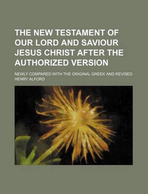 Book cover for The New Testament of Our Lord and Saviour Jesus Christ After the Authorized Version; Newly Compared with the Original Greek and Revised