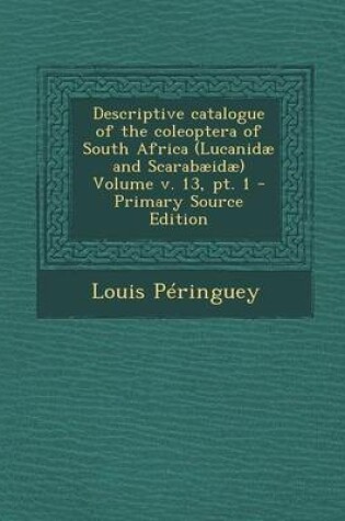 Cover of Descriptive Catalogue of the Coleoptera of South Africa (Lucanidae and Scarabaeidae) Volume V. 13, PT. 1 - Primary Source Edition