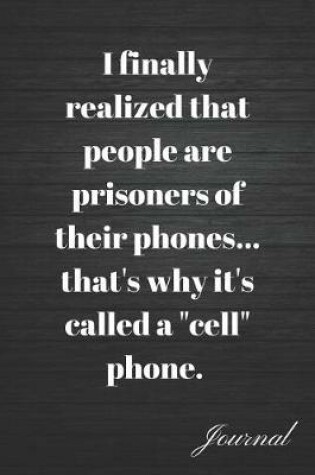 Cover of I Finally Realized People Are Prisoners of Their Phones...That's Why It's Called a Cell Phone Journal