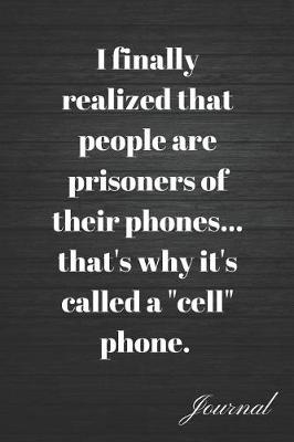 Book cover for I Finally Realized People Are Prisoners of Their Phones...That's Why It's Called a Cell Phone Journal