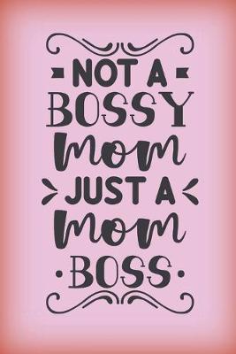 Book cover for Not a bossy mom. Just a Mom boss.