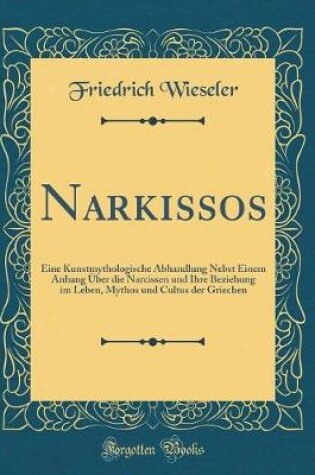 Cover of Narkissos: Eine Kunstmythologische Abhandlung Nebst Einem Anhang Über die Narcissen und Ihre Beziehung im Leben, Mythos und Cultus der Griechen (Classic Reprint)