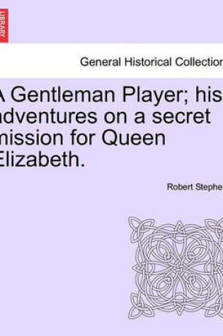 Cover of A Gentleman Player; His Adventures on a Secret Mission for Queen Elizabeth.