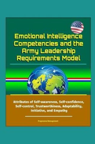 Cover of Emotional Intelligence Competencies and the Army Leadership Requirements Model - Attributes of Self-awareness, Self-confidence, Self-control, Trustworthiness, Adaptability, Initiative, and Empathy