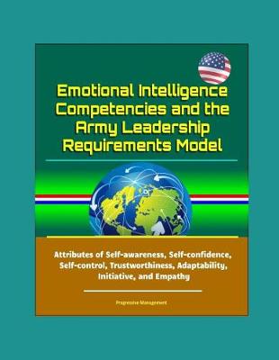 Book cover for Emotional Intelligence Competencies and the Army Leadership Requirements Model - Attributes of Self-awareness, Self-confidence, Self-control, Trustworthiness, Adaptability, Initiative, and Empathy