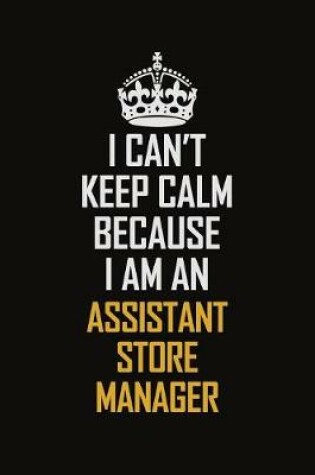 Cover of I Can't Keep Calm Because I Am An Assistant Store Manager