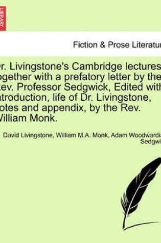 Cover of Dr. Livingstone's Cambridge Lectures, Together with a Prefatory Letter by the REV. Professor Sedgwick, Edited with Introduction, Life of Dr. Livingstone, Notes and Appendix, by the REV. William Monk.