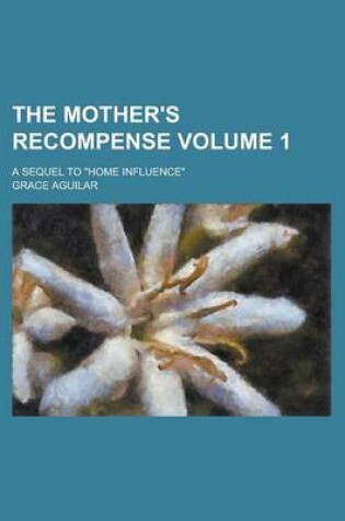 Cover of The Mother's Recompense; A Sequel to Home Influence Volume 1