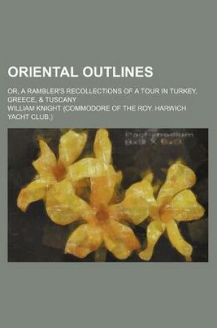 Cover of Oriental Outlines; Or, a Rambler's Recollections of a Tour in Turkey, Greece, & Tuscany