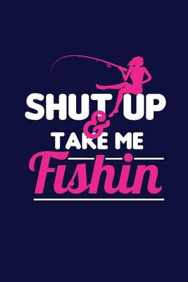 Book cover for Shut Up & Take Me Fishin'