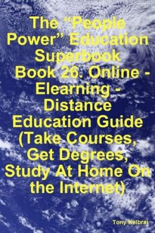 Cover of The "People Power" Education Superbook: Book 26. Online - Elearning - Distance Education Guide (Take Courses, Get Degrees, Study At Home On the Internet)