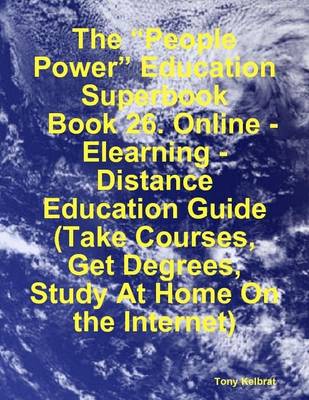 Book cover for The "People Power" Education Superbook: Book 26. Online - Elearning - Distance Education Guide (Take Courses, Get Degrees, Study At Home On the Internet)