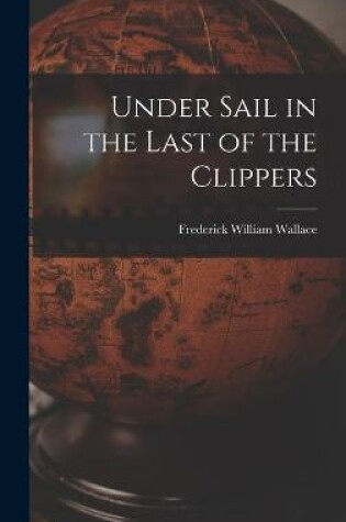Cover of Under Sail in the Last of the Clippers
