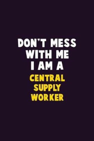 Cover of Don't Mess With Me, I Am A Central Supply Worker