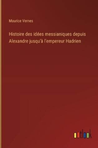 Cover of Histoire des idées messianiques depuis Alexandre jusqu'à l'empereur Hadrien