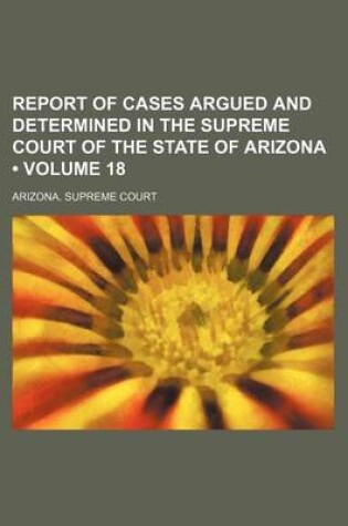 Cover of Report of Cases Argued and Determined in the Supreme Court of the State of Arizona (Volume 18)