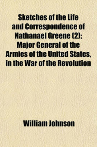 Cover of Sketches of the Life and Correspondence of Nathanael Greene (Volume 2); Major General of the Armies of the United States, in the War of the Revolution