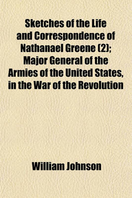 Book cover for Sketches of the Life and Correspondence of Nathanael Greene (Volume 2); Major General of the Armies of the United States, in the War of the Revolution