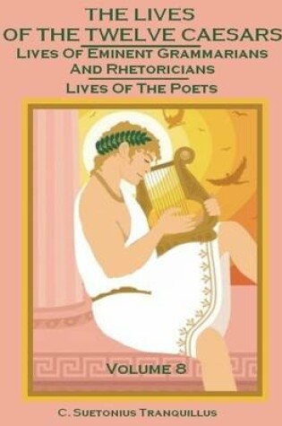 Cover of The Lives of the Twelve Caesars : Lives of Eminent Grammarians and Rhetoricians, Lives of the Poets, Volume 8 (Illustrated)