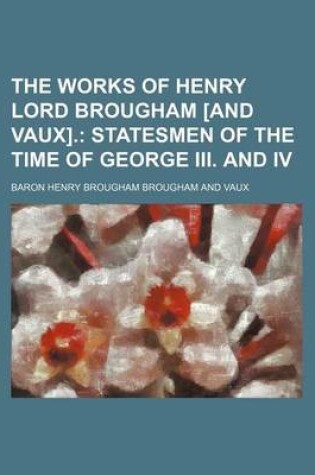 Cover of The Works of Henry Lord Brougham [And Vaux].; Statesmen of the Time of George III. and IV