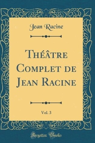 Cover of Théâtre Complet de Jean Racine, Vol. 3 (Classic Reprint)