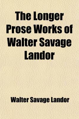 Book cover for The Longer Prose Works of Walter Savage Landor Volume 2; The Pentameron. Imaginary Conversations Ovid and a Prince of the Getae. Ines de Castro, Don P