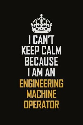 Cover of I Can't Keep Calm Because I Am An Engineering Machine Operator
