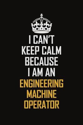 Book cover for I Can't Keep Calm Because I Am An Engineering Machine Operator