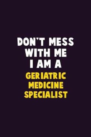 Cover of Don't Mess With Me, I Am A Geriatric medicine specialist