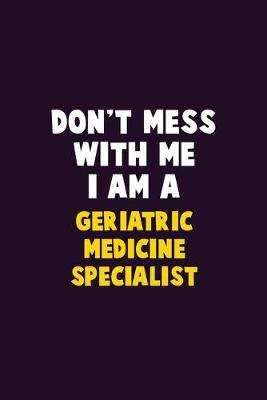 Book cover for Don't Mess With Me, I Am A Geriatric medicine specialist