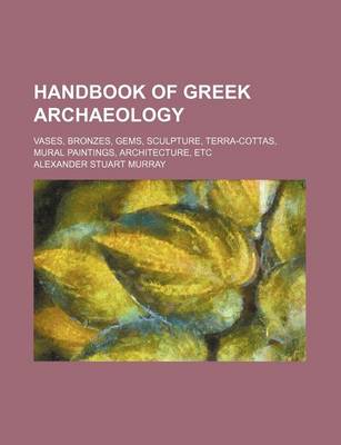 Book cover for Handbook of Greek Archaeology; Vases, Bronzes, Gems, Sculpture, Terra-Cottas, Mural Paintings, Architecture, Etc