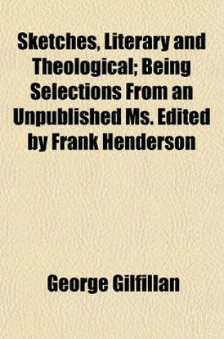 Cover of Sketches, Literary and Theological; Being Selections from an Unpublished Ms. Edited by Frank Henderson