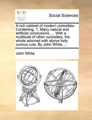 Book cover for A Rich Cabinet of Modern Curiosities. Containing, 1. Many Natural and Artificial Conclusions. ... with a Multitude of Other Curiosities, the Whole Adorned with Above Forty Curious Cuts. by John White, ...