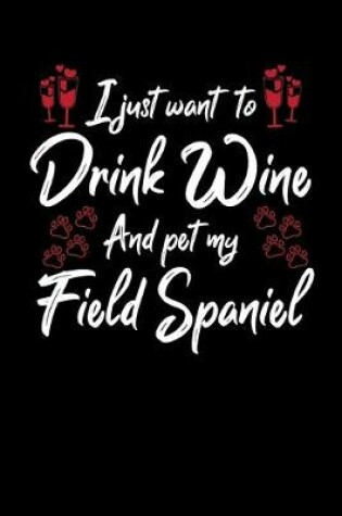 Cover of I Just Wanna Drink Wine And Pet My Field Spaniel