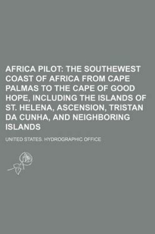 Cover of Africa Pilot; The Southewest Coast of Africa from Cape Palmas to the Cape of Good Hope, Including the Islands of St. Helena, Ascension, Tristan Da Cun