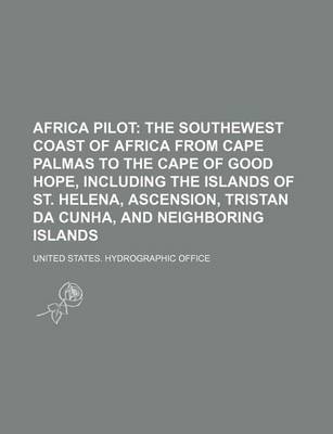 Book cover for Africa Pilot; The Southewest Coast of Africa from Cape Palmas to the Cape of Good Hope, Including the Islands of St. Helena, Ascension, Tristan Da Cun