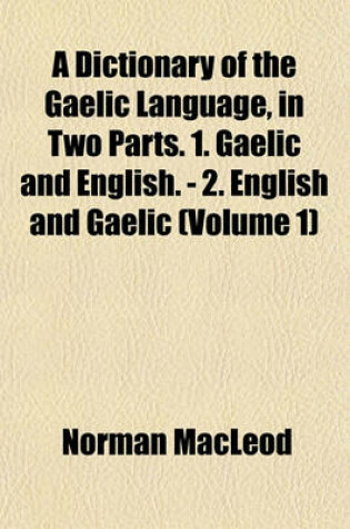 Cover of A Dictionary of the Gaelic Language, in Two Parts. 1. Gaelic and English. - 2. English and Gaelic (Volume 1)