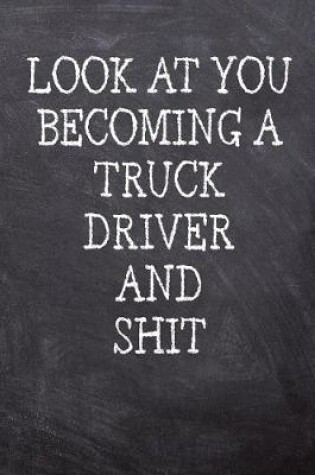 Cover of Look At You Becoming A Truck Driver And Shit