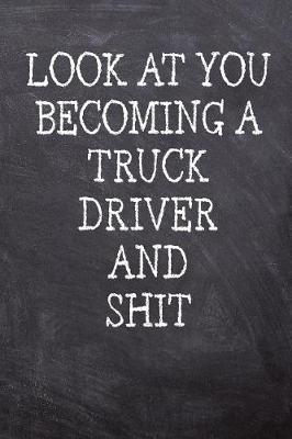 Book cover for Look At You Becoming A Truck Driver And Shit