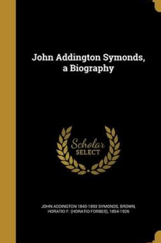 Cover of John Addington Symonds, a Biography