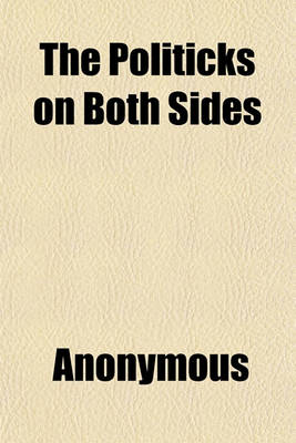 Book cover for The Politicks on Both Sides; With Regard to Foreign Affairs, Stated from Their Own Writings, with Some Observations on the Present State of Affairs in Great Britain