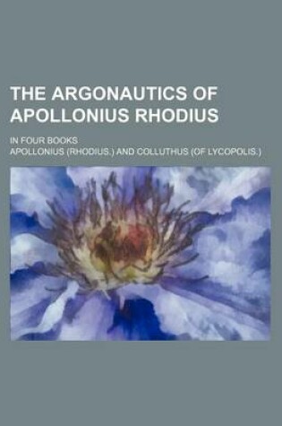 Cover of The Argonautics of Apollonius Rhodius; In Four Books