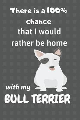 Book cover for There is a 100% chance that I would rather be home with my Bull Terrier