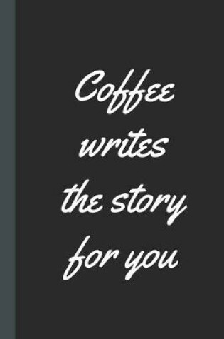 Cover of Coffee Writes The Story For You